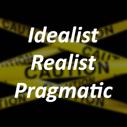 Idealist, Realist, Pragmatic